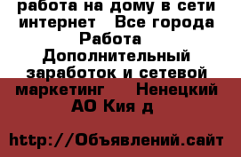 работа на дому в сети интернет - Все города Работа » Дополнительный заработок и сетевой маркетинг   . Ненецкий АО,Кия д.